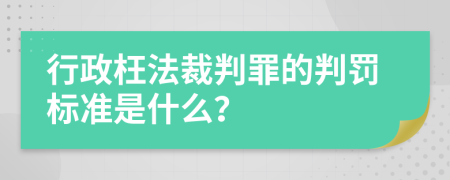 行政枉法裁判罪的判罚标准是什么？