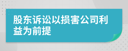 股东诉讼以损害公司利益为前提