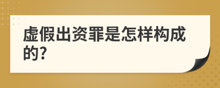 虚假出资罪是怎样构成的?