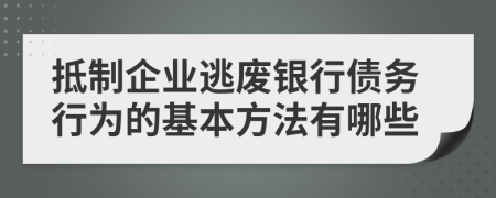 抵制企业逃废银行债务行为的基本方法有哪些