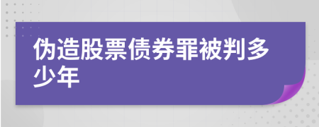 伪造股票债券罪被判多少年