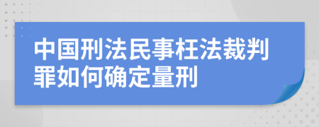 中国刑法民事枉法裁判罪如何确定量刑