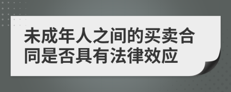 未成年人之间的买卖合同是否具有法律效应