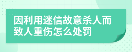 因利用迷信故意杀人而致人重伤怎么处罚