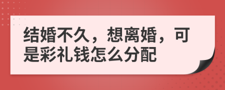 结婚不久，想离婚，可是彩礼钱怎么分配