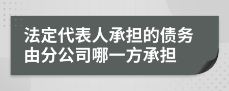 法定代表人承担的债务由分公司哪一方承担