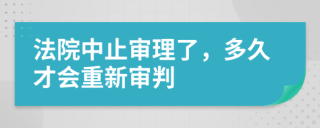 法院中止审理了，多久才会重新审判