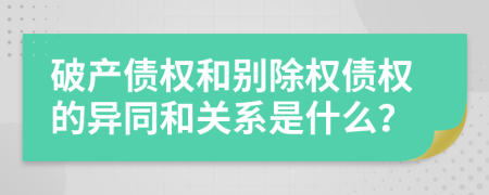 破产债权和别除权债权的异同和关系是什么？