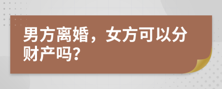 男方离婚，女方可以分财产吗？