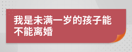 我是未满一岁的孩子能不能离婚