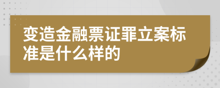 变造金融票证罪立案标准是什么样的