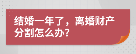 结婚一年了，离婚财产分割怎么办？