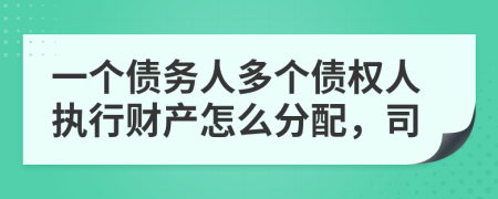 一个债务人多个债权人执行财产怎么分配，司