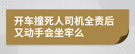 开车撞死人司机全责后又动手会坐牢么