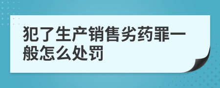 犯了生产销售劣药罪一般怎么处罚