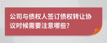 公司与债权人签订债权转让协议时候需要注意哪些?