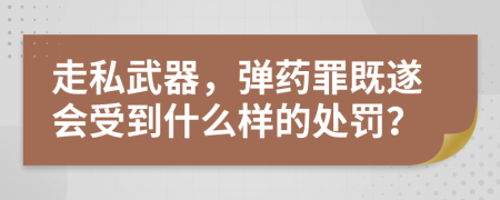 走私武器，弹药罪既遂会受到什么样的处罚？