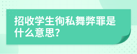 招收学生徇私舞弊罪是什么意思？