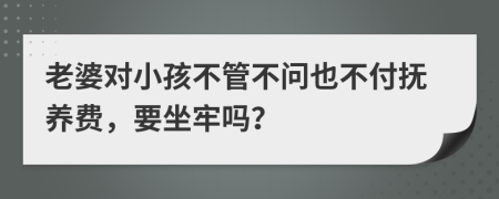 老婆对小孩不管不问也不付抚养费，要坐牢吗？