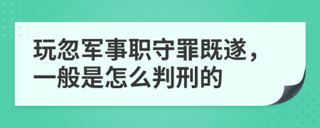 玩忽军事职守罪既遂，一般是怎么判刑的