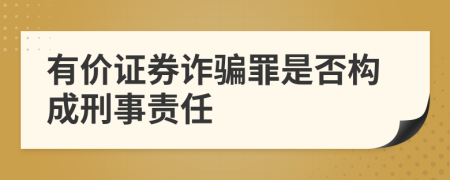 有价证券诈骗罪是否构成刑事责任