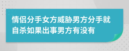 情侣分手女方威胁男方分手就自杀如果出事男方有没有