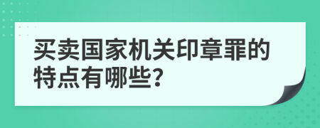 买卖国家机关印章罪的特点有哪些？