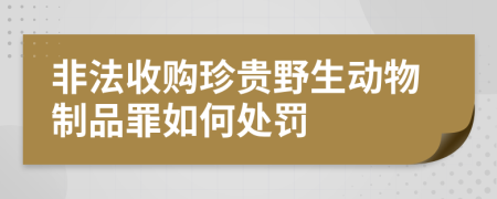 非法收购珍贵野生动物制品罪如何处罚