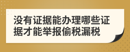 没有证据能办理哪些证据才能举报偷税漏税