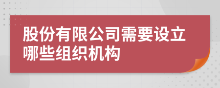 股份有限公司需要设立哪些组织机构