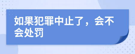 如果犯罪中止了，会不会处罚