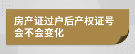 房产证过户后产权证号会不会变化