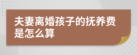 夫妻离婚孩子的抚养费是怎么算