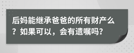 后妈能继承爸爸的所有财产么？如果可以，会有遗嘱吗？