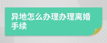 异地怎么办理办理离婚手续