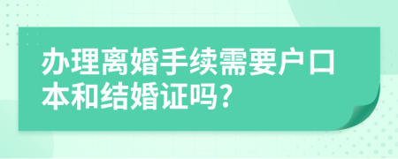 办理离婚手续需要户口本和结婚证吗?