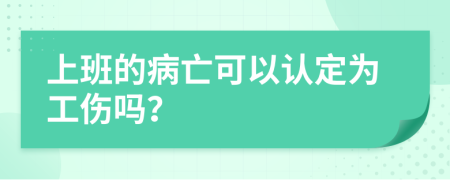 上班的病亡可以认定为工伤吗？