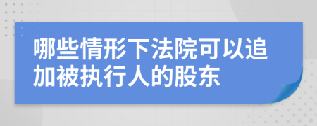 哪些情形下法院可以追加被执行人的股东