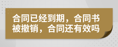 合同已经到期，合同书被撤销，合同还有效吗