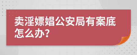卖淫嫖娼公安局有案底怎么办？