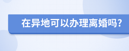 在异地可以办理离婚吗?