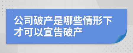 公司破产是哪些情形下才可以宣告破产