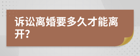 诉讼离婚要多久才能离开？