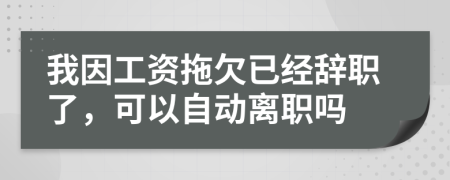 我因工资拖欠已经辞职了，可以自动离职吗