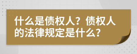 什么是债权人？债权人的法律规定是什么？