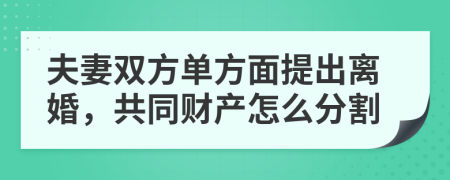 夫妻双方单方面提出离婚，共同财产怎么分割