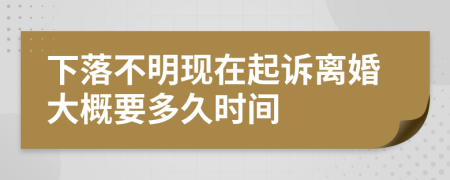 下落不明现在起诉离婚大概要多久时间