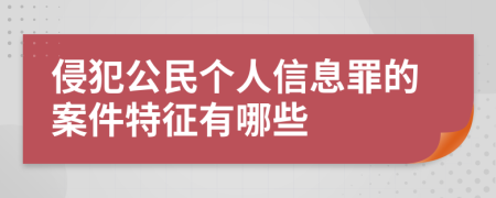 侵犯公民个人信息罪的案件特征有哪些