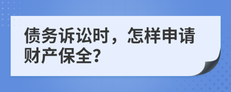 债务诉讼时，怎样申请财产保全？