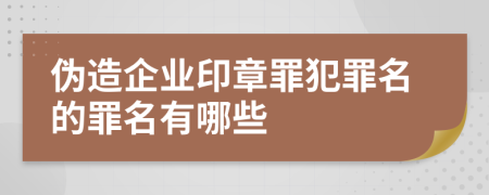 伪造企业印章罪犯罪名的罪名有哪些